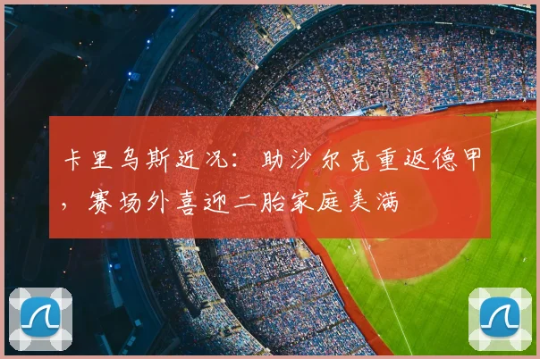 卡里乌斯近况：助沙尔克重返德甲，赛场外喜迎二胎家庭美满