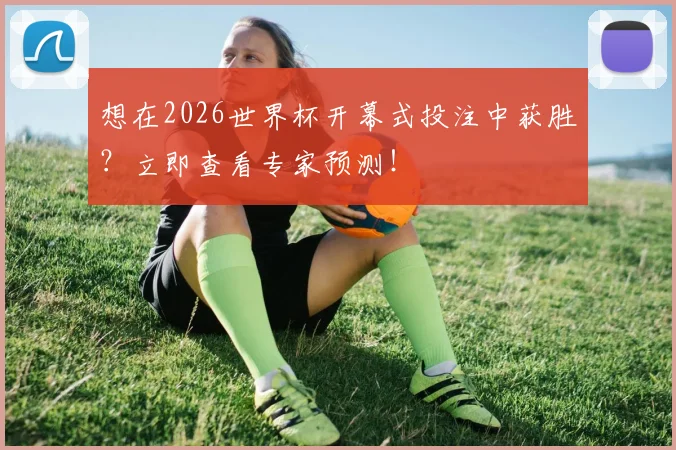 想在2026世界杯开幕式投注中获胜?立即查看专家预测!