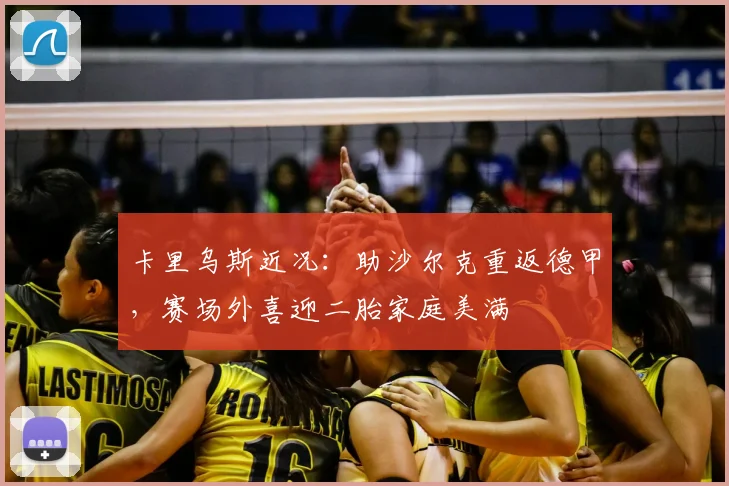 卡里乌斯近况：助沙尔克重返德甲，赛场外喜迎二胎家庭美满