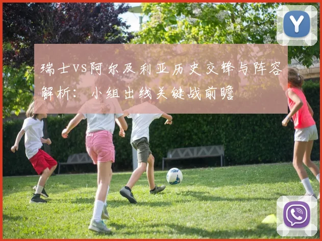 瑞士vs阿尔及利亚历史交锋与阵容解析:小组出线关键战前瞻