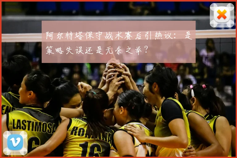 阿尔特塔保守战术赛后引热议:是策略失误还是无奈之举?