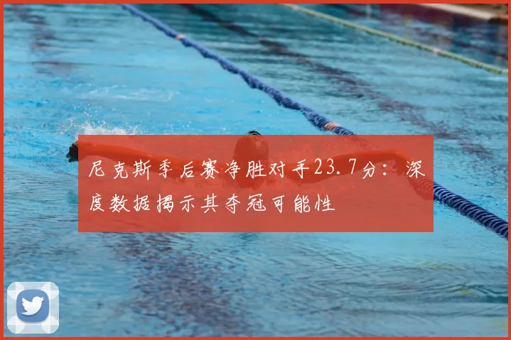 尼克斯季后赛净胜对手23.7分：深度数据揭示其夺冠可能性