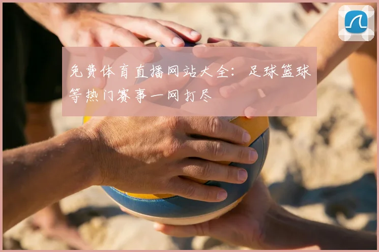 免费体育直播网站大全：足球篮球等热门赛事一网打尽
