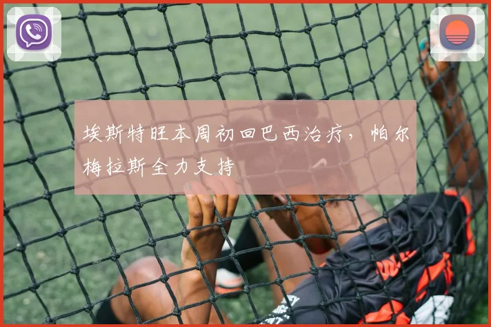 埃斯特旺本周初回巴西治疗，帕尔梅拉斯全力支持