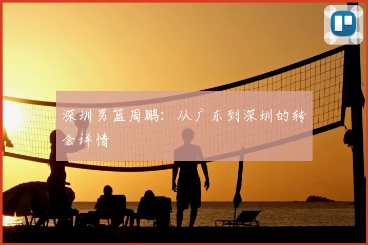 深圳男篮周鹏:从广东到深圳的转会详情
