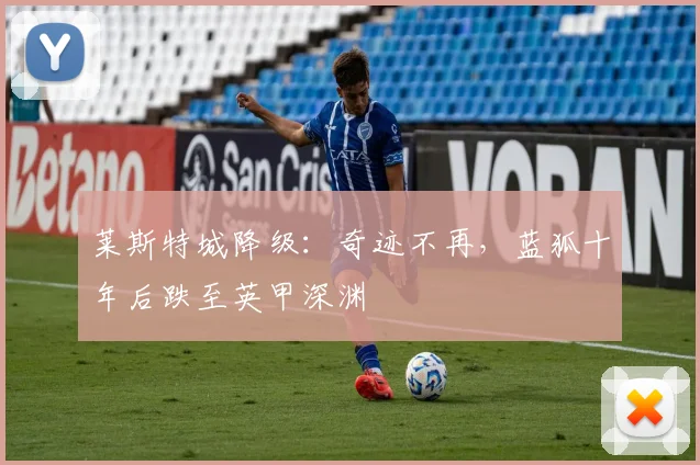 莱斯特城降级：奇迹不再，蓝狐十年后跌至英甲深渊