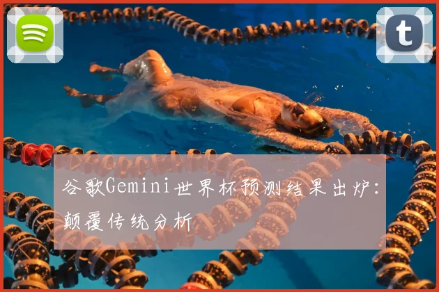 谷歌Gemini世界杯预测结果出炉：颠覆传统分析