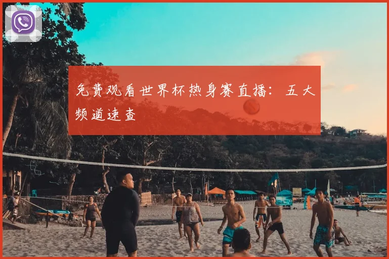 免费观看世界杯热身赛直播：五大频道速查