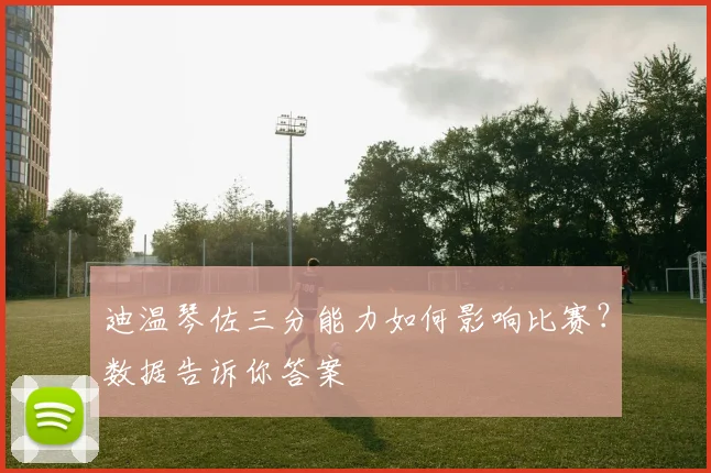 迪温琴佐三分能力如何影响比赛？数据告诉你答案