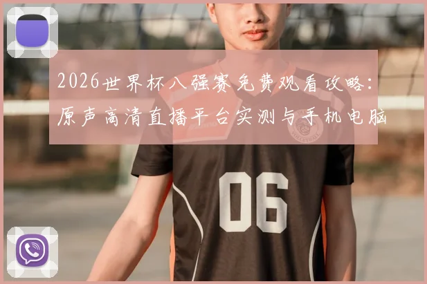 2026世界杯八强赛免费观看攻略：原声高清直播平台实测与手机电脑观看方法